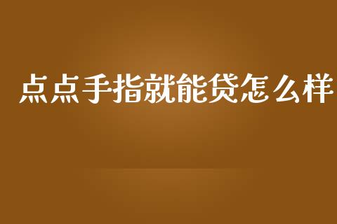 点点手指就能贷怎么样_https://m.jnlaobingbanjia.com_基金市场_第1张