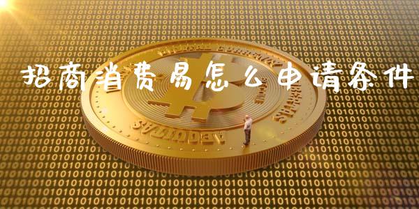 招商消费易怎么申请条件_https://m.jnlaobingbanjia.com_金融监管_第1张