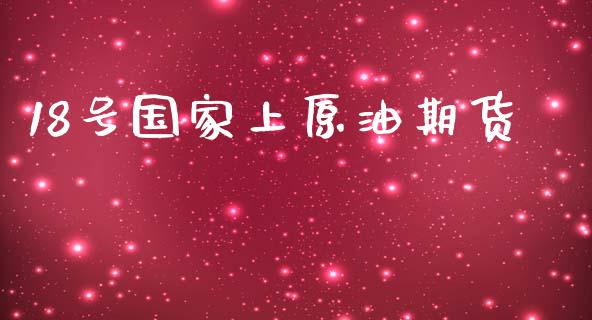 18号国家上原油期货_https://m.jnlaobingbanjia.com_金融监管_第1张