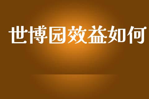 世博园效益如何_https://m.jnlaobingbanjia.com_基金市场_第1张