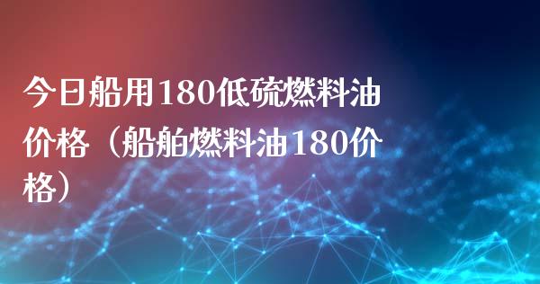 今日船用180低硫燃料油价格(船舶燃料油180价格)_全球市场_第1张_全球市场_股市新闻_理财规划_金融监管_区块链_基金市场 今日船用180低硫燃料油价格(船舶燃料油180价格)_https://m.jnlaobingbanjia.com_全球市场_第1张