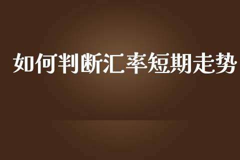 如何判断汇率短期走势_https://m.jnlaobingbanjia.com_理财规划_第1张