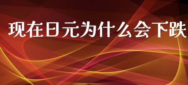 现在日元为什么会下跌_https://m.jnlaobingbanjia.com_股市新闻_第1张