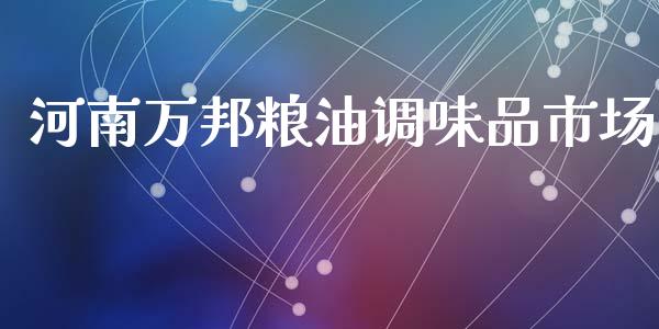 河南万邦粮油调味品市场_https://m.jnlaobingbanjia.com_理财规划_第1张