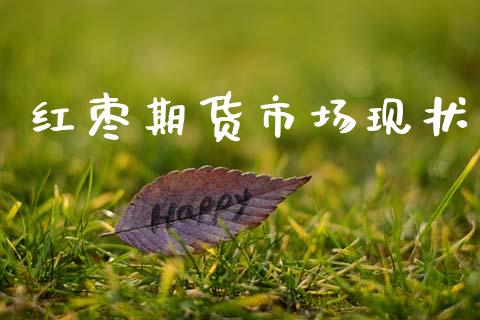 红枣期货市场现状_https://m.jnlaobingbanjia.com_区块链_第1张