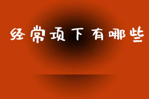 经常项下有哪些_https://m.jnlaobingbanjia.com_基金市场_第1张
