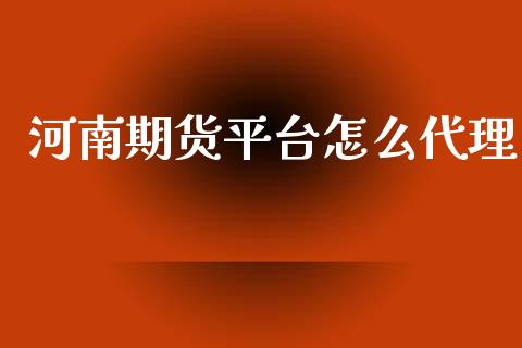 河南期货平台怎么代理_https://m.jnlaobingbanjia.com_股市新闻_第1张