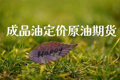 成品油定价原油期货_https://m.jnlaobingbanjia.com_基金市场_第1张