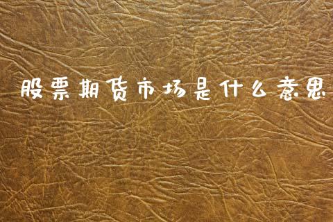股票期货市场是什么意思_https://m.jnlaobingbanjia.com_区块链_第1张