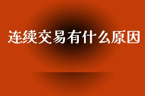 连续交易有什么原因_https://m.jnlaobingbanjia.com_金融监管_第1张