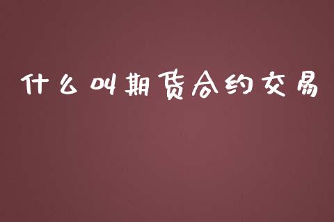 什么叫期货合约交易_https://m.jnlaobingbanjia.com_区块链_第1张