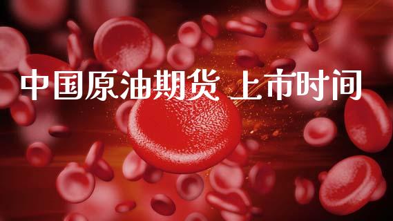 中国原油期货 上市时间_https://m.jnlaobingbanjia.com_金融监管_第1张