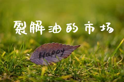 裂解油的市场_https://m.jnlaobingbanjia.com_理财规划_第1张