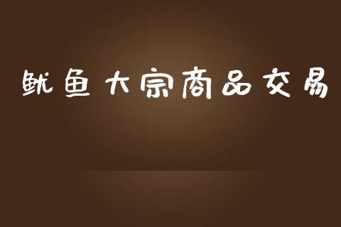 鱿鱼大宗商品交易_https://m.jnlaobingbanjia.com_全球市场_第1张