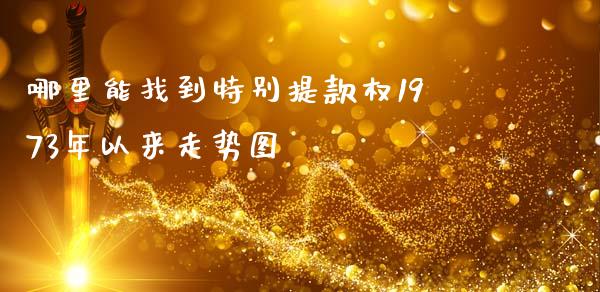哪里能找到特别提款权1973年以来走势图_https://m.jnlaobingbanjia.com_全球市场_第1张