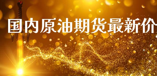 国内原油期货最新价_https://m.jnlaobingbanjia.com_股市新闻_第1张