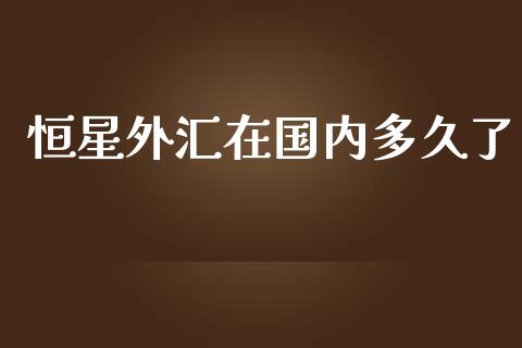 恒星外汇在国内多久了_https://m.jnlaobingbanjia.com_理财规划_第1张
