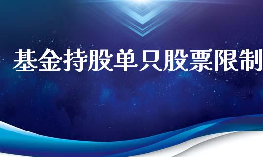 基金持股单只股票限制_https://m.jnlaobingbanjia.com_股市新闻_第1张