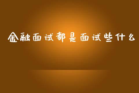 金融面试都是面试些什么_https://m.jnlaobingbanjia.com_股市新闻_第1张