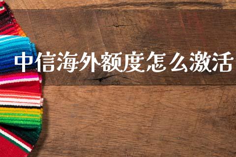 中信海外额度怎么激活_https://m.jnlaobingbanjia.com_基金市场_第1张