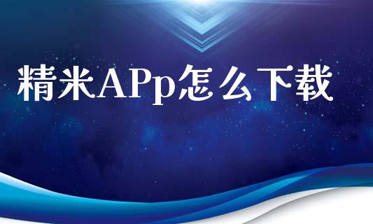 精米APp怎么下载_https://m.jnlaobingbanjia.com_区块链_第1张
