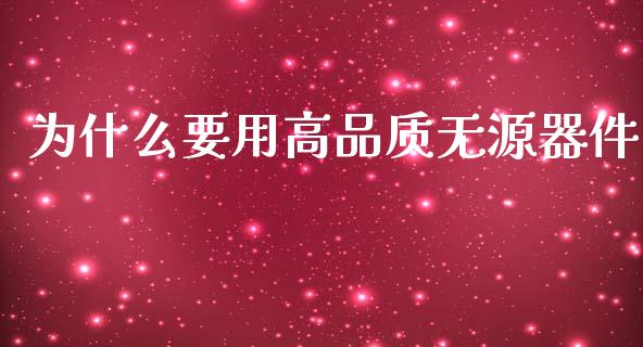 为什么要用高品质无源器件_https://m.jnlaobingbanjia.com_基金市场_第1张