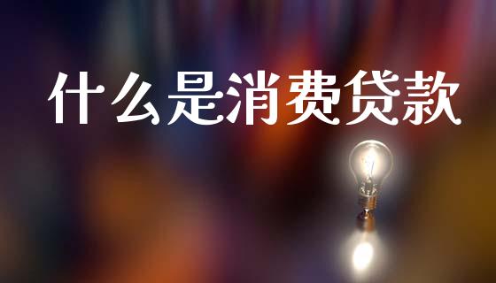 什么是消费贷款_https://m.jnlaobingbanjia.com_全球市场_第1张