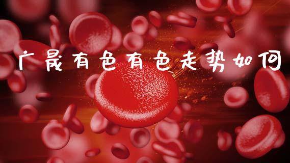 广晟有色有色走势如何_https://m.jnlaobingbanjia.com_金融监管_第1张