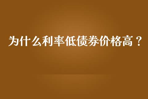 为什么利率低债券价格高？_https://m.jnlaobingbanjia.com_基金市场_第1张