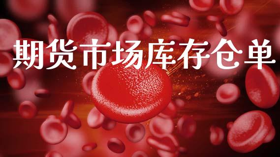 期货市场库存仓单_https://m.jnlaobingbanjia.com_股市新闻_第1张