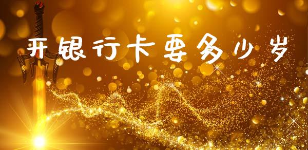 开银行卡要多少岁_https://m.jnlaobingbanjia.com_全球市场_第1张