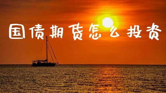 国债期货怎么投资_https://m.jnlaobingbanjia.com_金融监管_第1张