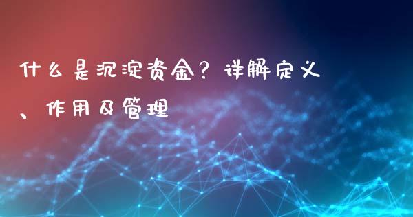什么是沉淀资金？详解定义、作用及管理_https://m.jnlaobingbanjia.com_金融监管_第1张