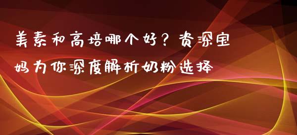 美素和高培哪个好？资深宝妈为你深度解析奶粉选择_https://m.jnlaobingbanjia.com_区块链_第1张