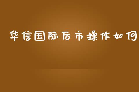 华信国际后市操作如何_https://m.jnlaobingbanjia.com_股市新闻_第1张