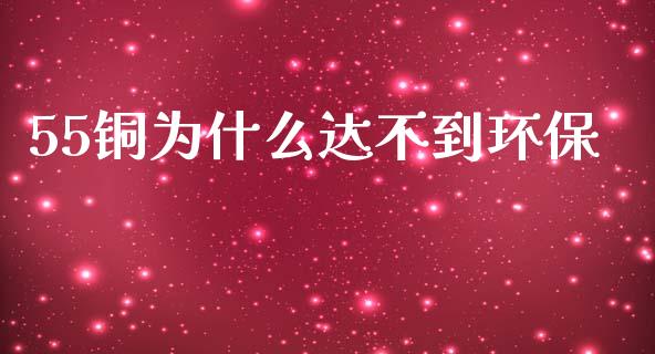 55铜为什么达不到环保_https://m.jnlaobingbanjia.com_基金市场_第1张