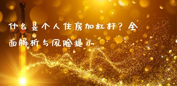 什么是个人住房加杠杆？全面解析与风险提示_https://m.jnlaobingbanjia.com_全球市场_第1张