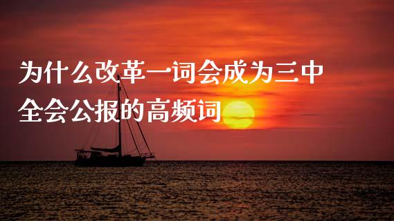 为什么改革一词会成为三中全会公报的高频词_https://m.jnlaobingbanjia.com_全球市场_第1张
