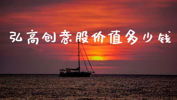 弘高创意股价值多少钱_https://m.jnlaobingbanjia.com_区块链_第1张