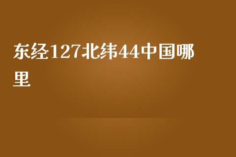 东经127北纬44中国哪里_https://m.jnlaobingbanjia.com_基金市场_第1张