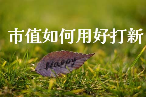 市值如何用好打新_https://m.jnlaobingbanjia.com_金融监管_第1张