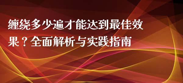 缠绕多少遍才能达到最佳效果？全面解析与实践指南_https://m.jnlaobingbanjia.com_基金市场_第1张