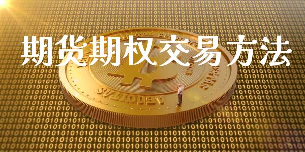 期货期权交易方法_https://m.jnlaobingbanjia.com_金融监管_第1张