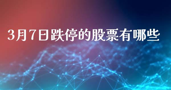 3月7日跌停的股票有哪些_https://m.jnlaobingbanjia.com_理财规划_第1张