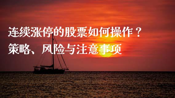 连续涨停的股票如何操作？策略、风险与注意事项_https://m.jnlaobingbanjia.com_全球市场_第1张