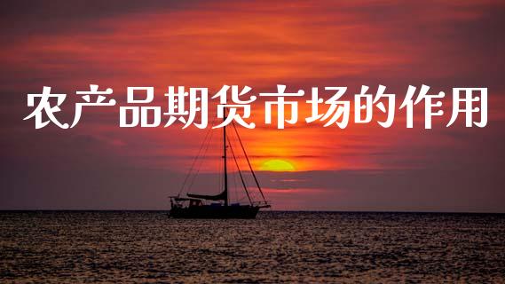 农产品期货市场的作用_https://m.jnlaobingbanjia.com_全球市场_第1张