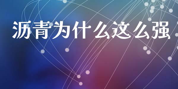 沥青为什么这么强_https://m.jnlaobingbanjia.com_理财规划_第1张