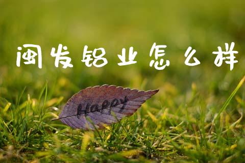 闽发铝业怎么样_https://m.jnlaobingbanjia.com_理财规划_第1张