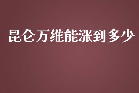 昆仑万维能涨到多少_https://m.jnlaobingbanjia.com_全球市场_第1张
