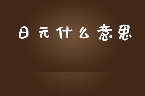 日元什么意思_https://m.jnlaobingbanjia.com_金融监管_第1张